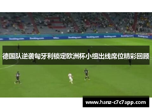 德国队逆袭匈牙利锁定欧洲杯小组出线席位精彩回顾 德国队逆袭匈牙利锁定欧洲杯小组出线席位精彩回顾