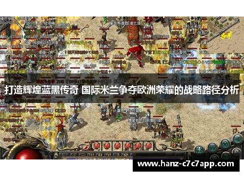 打造辉煌蓝黑传奇 国际米兰争夺欧洲荣耀的战略路径分析 打造辉煌蓝黑传奇 国际米兰争夺欧洲荣耀的战略路径分析