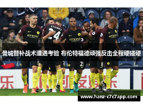 曼城替补战术遭遇考验 布伦特福德顽强反击全程硬碰硬 曼城替补战术遭遇考验 布伦特福德顽强反击全程硬碰硬
