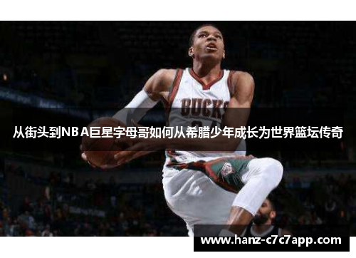 从街头到NBA巨星字母哥如何从希腊少年成长为世界篮坛传奇 从街头到NBA巨星字母哥如何从希腊少年成长为世界篮坛传奇