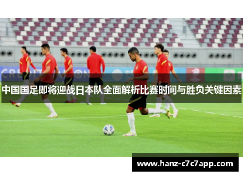 中国国足即将迎战日本队全面解析比赛时间与胜负关键因素