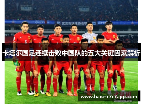 卡塔尔国足连续击败中国队的五大关键因素解析 卡塔尔国足连续击败中国队的五大关键因素解析