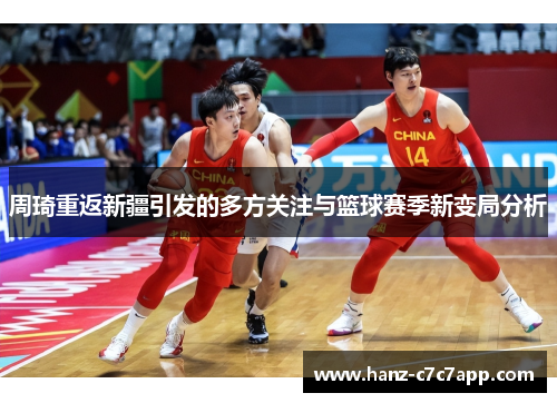周琦重返新疆引发的多方关注与篮球赛季新变局分析 周琦重返新疆引发的多方关注与篮球赛季新变局分析