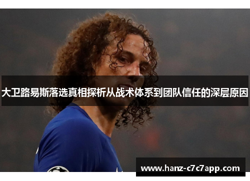 大卫路易斯落选真相探析从战术体系到团队信任的深层原因