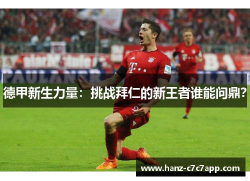 德甲新生力量：挑战拜仁的新王者谁能问鼎？