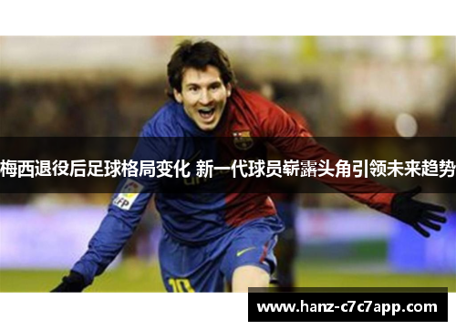 梅西退役后足球格局变化 新一代球员崭露头角引领未来趋势 梅西退役后足球格局变化 新一代球员崭露头角引领未来趋势