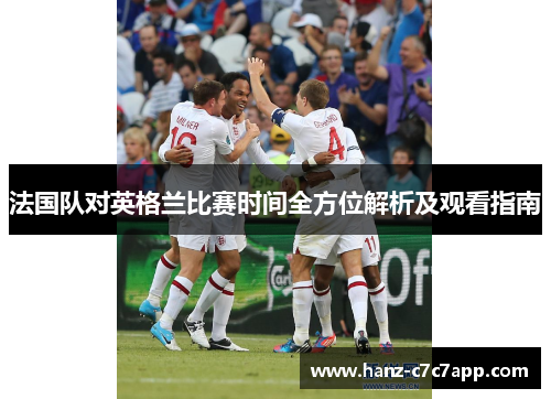 法国队对英格兰比赛时间全方位解析及观看指南