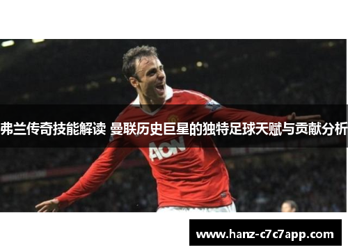 弗兰传奇技能解读 曼联历史巨星的独特足球天赋与贡献分析 弗兰传奇技能解读 曼联历史巨星的独特足球天赋与贡献分析