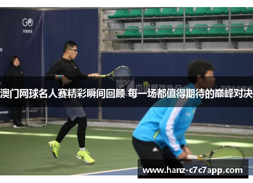 澳门网球名人赛精彩瞬间回顾 每一场都值得期待的巅峰对决 澳门网球名人赛精彩瞬间回顾 每一场都值得期待的巅峰对决