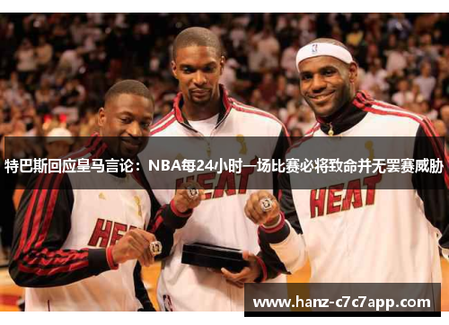 特巴斯回应皇马言论:NBA每24小时一场比赛必将致命并无罢赛威胁 特巴斯回应皇马言论:NBA每24小时一场比赛必将致命并无罢赛威胁