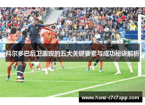 科尔多巴后卫表现的五大关键要素与成功秘诀解析