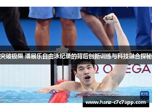突破极限 潘展乐自由泳纪录的背后创新训练与科技融合探秘 突破极限 潘展乐自由泳纪录的背后创新训练与科技融合探秘