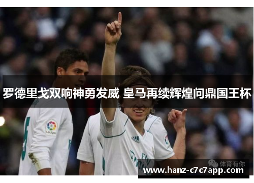 罗德里戈双响神勇发威 皇马再续辉煌问鼎国王杯