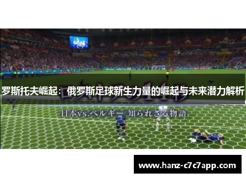 罗斯托夫崛起：俄罗斯足球新生力量的崛起与未来潜力解析