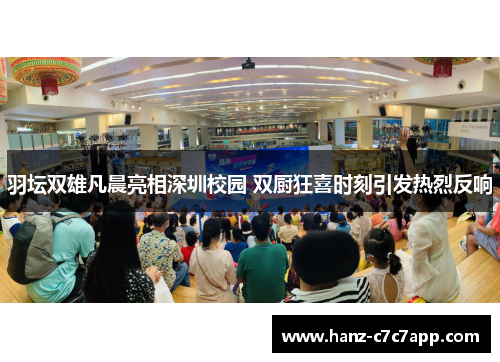 羽坛双雄凡晨亮相深圳校园 双厨狂喜时刻引发热烈反响