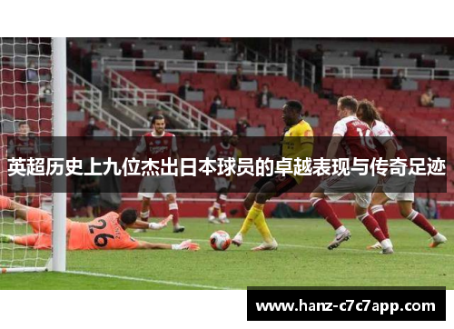 英超历史上九位杰出日本球员的卓越表现与传奇足迹