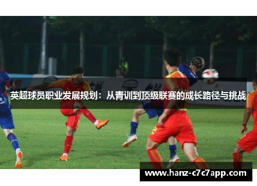 英超球员职业发展规划：从青训到顶级联赛的成长路径与挑战