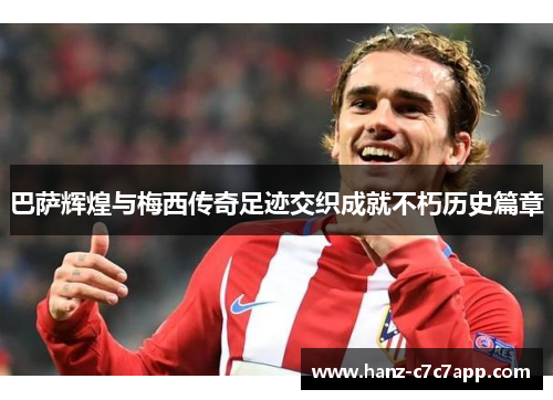 巴萨辉煌与梅西传奇足迹交织成就不朽历史篇章