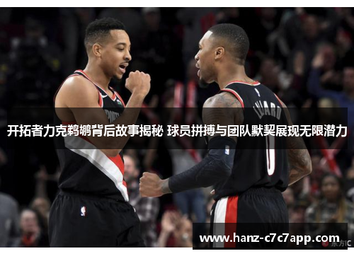 开拓者力克鹈鹕背后故事揭秘 球员拼搏与团队默契展现无限潜力