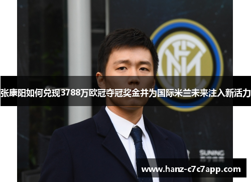 张康阳如何兑现3788万欧冠夺冠奖金并为国际米兰未来注入新活力