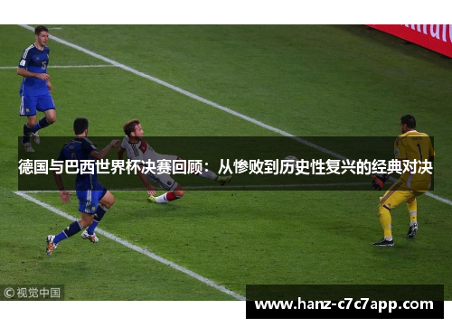 德国与巴西世界杯决赛回顾：从惨败到历史性复兴的经典对决