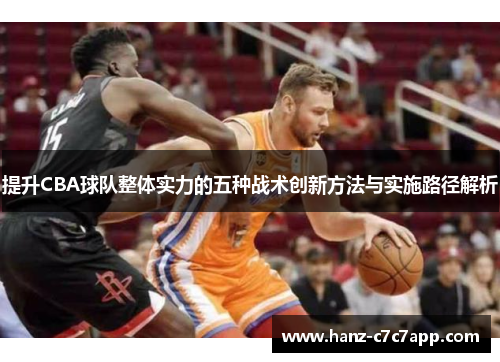 提升CBA球队整体实力的五种战术创新方法与实施路径解析