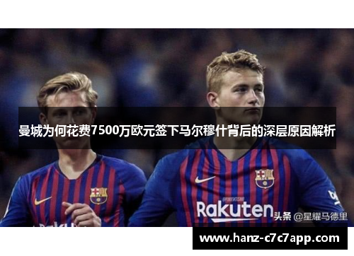 曼城为何花费7500万欧元签下马尔穆什背后的深层原因解析