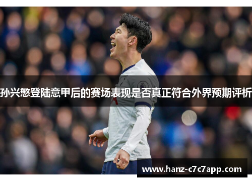 孙兴慜登陆意甲后的赛场表现是否真正符合外界预期评析