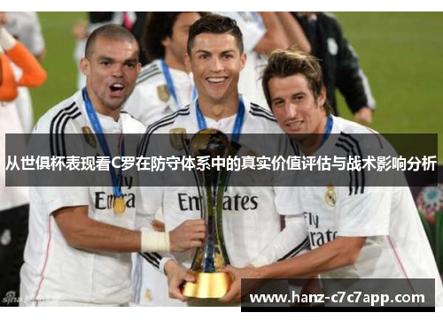 从世俱杯表现看C罗在防守体系中的真实价值评估与战术影响分析 从世俱杯表现看C罗在防守体系中的真实价值评估与战术影响分析