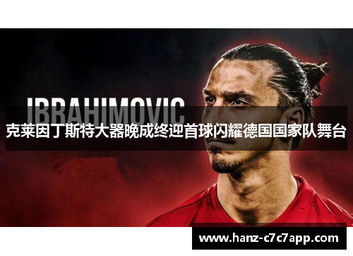 克莱因丁斯特大器晚成终迎首球闪耀德国国家队舞台