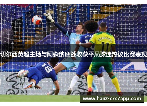 切尔西英超主场与阿森纳鏖战收获平局球迷热议比赛表现