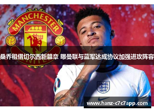 桑乔租借切尔西新篇章 曝曼联与蓝军达成协议加强进攻阵容