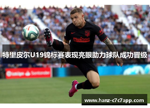 特里皮尔U19锦标赛表现亮眼助力球队成功晋级