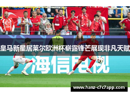 皇马新星居莱尔欧洲杯崭露锋芒展现非凡天赋