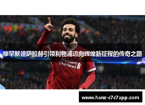 穆罕默德萨拉赫引领利物浦迈向辉煌新征程的传奇之路