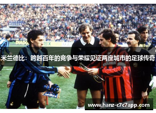 米兰德比：跨越百年的竞争与荣耀见证两座城市的足球传奇