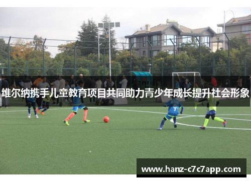 维尔纳携手儿童教育项目共同助力青少年成长提升社会形象