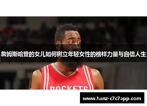 詹姆斯哈登的女儿如何树立年轻女性的榜样力量与自信人生