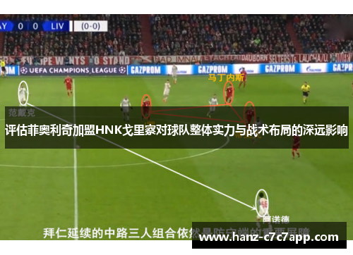 评估菲奥利奇加盟HNK戈里察对球队整体实力与战术布局的深远影响