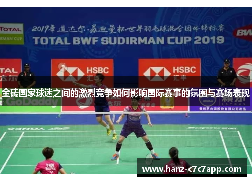 金砖国家球迷之间的激烈竞争如何影响国际赛事的氛围与赛场表现